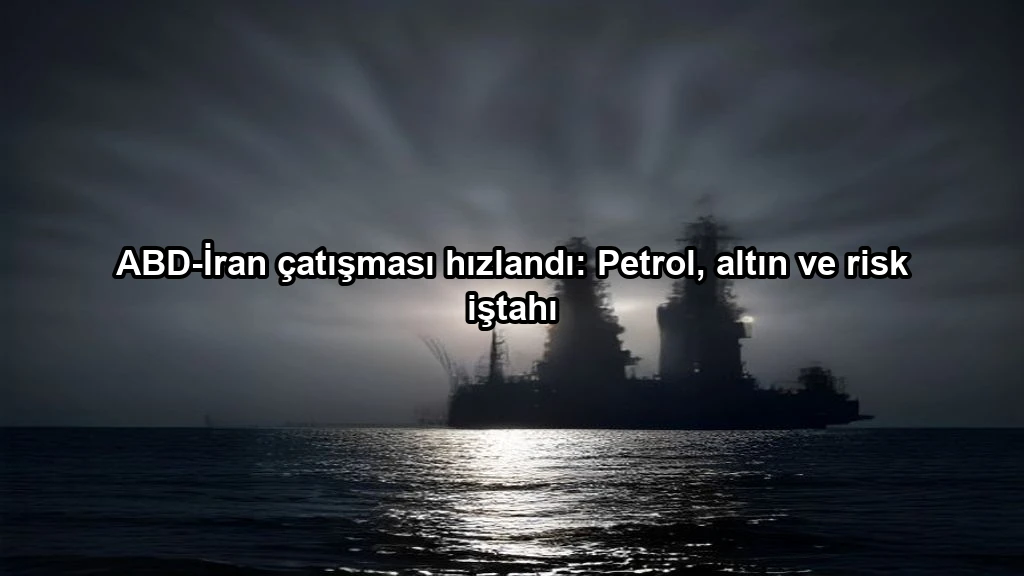 ABD-İran çatışması hızlandı: Petrol, altın ve risk iştahı konulu borsa ve yatirim haber gorseli