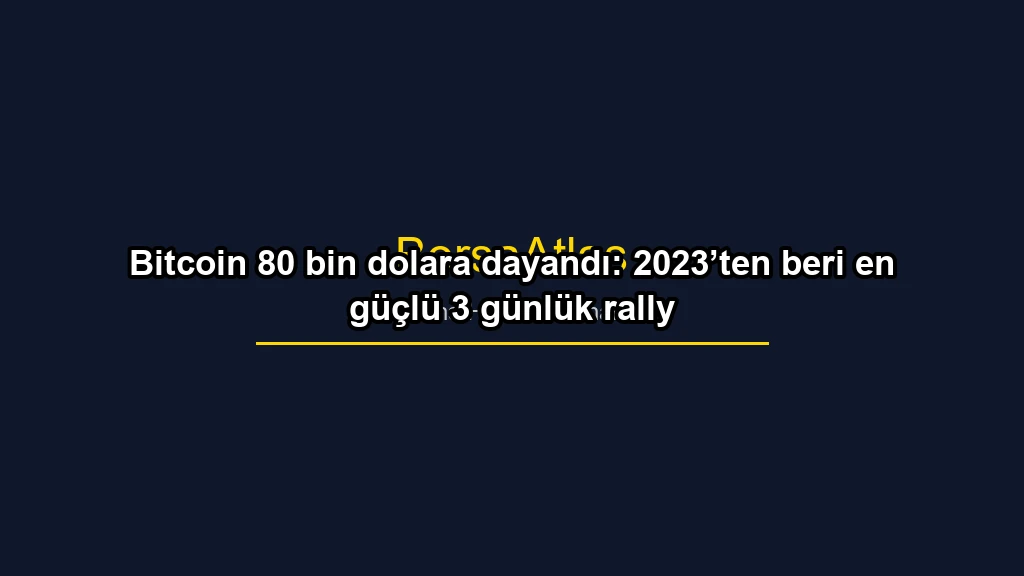 Bitcoin 80 bin dolara dayandı: 2023’ten beri en güçlü 3 günlük rally konulu borsa ve yatirim haber gorseli