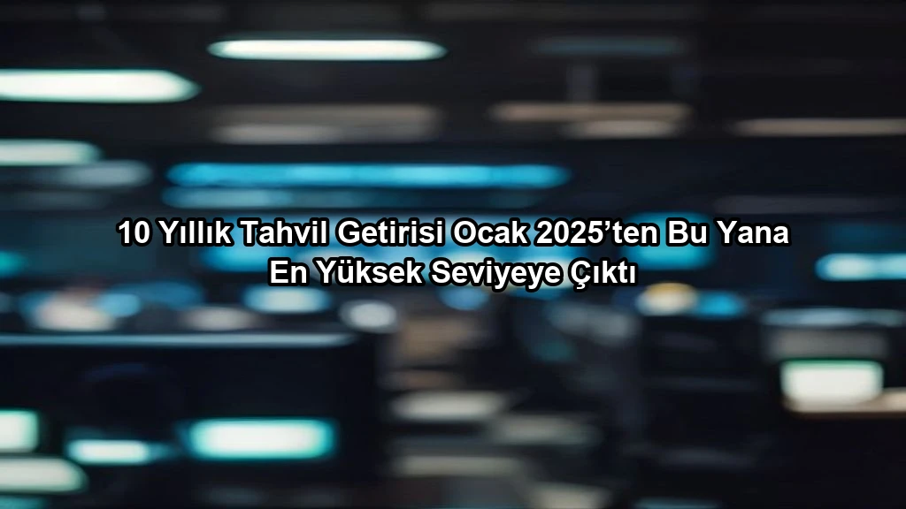 10 Yıllık Tahvil Getirisi Ocak 2025’ten Bu Yana En Yüksek Seviyeye Çıktı konulu borsa ve yatirim haber gorseli