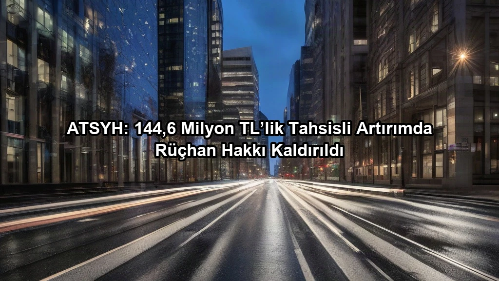 ATSYH: 144,6 Milyon TL’lik Tahsisli Artırımda Rüçhan Hakkı Kaldırıldı konulu borsa ve yatirim haber gorseli