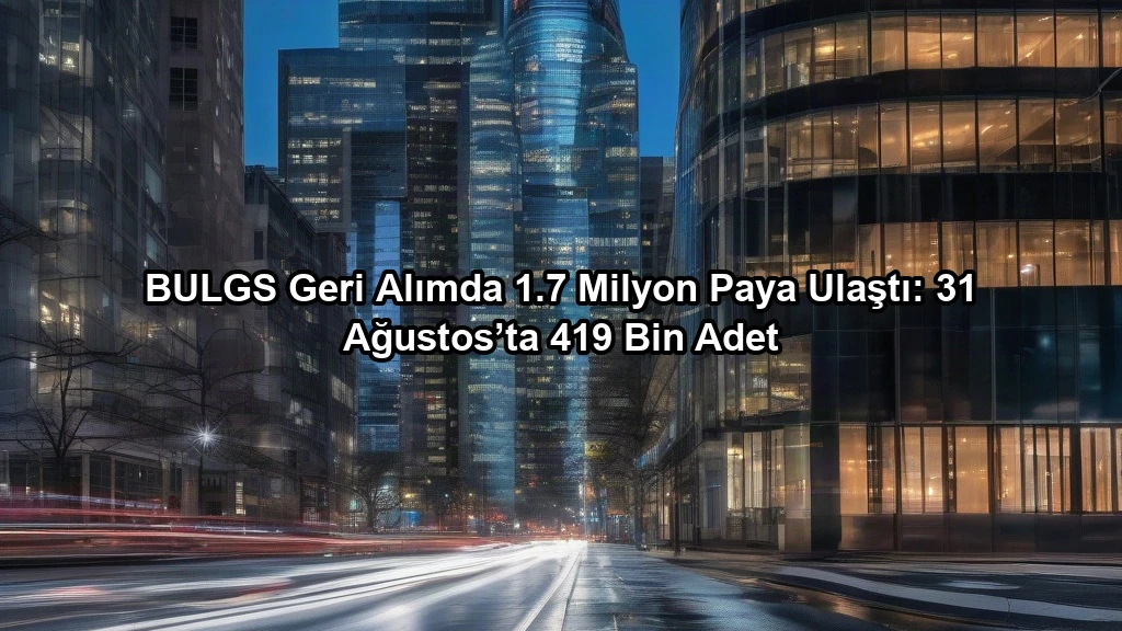 BULGS Geri Alımda 1.7 Milyon Paya Ulaştı: 31 Ağustos’ta 419 Bin Adet konulu borsa ve yatirim haber gorseli