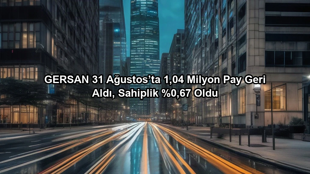 GERSAN 31 Ağustos’ta 1,04 Milyon Pay Geri Aldı, Sahiplik %0,67 Oldu konulu borsa ve yatirim haber gorseli