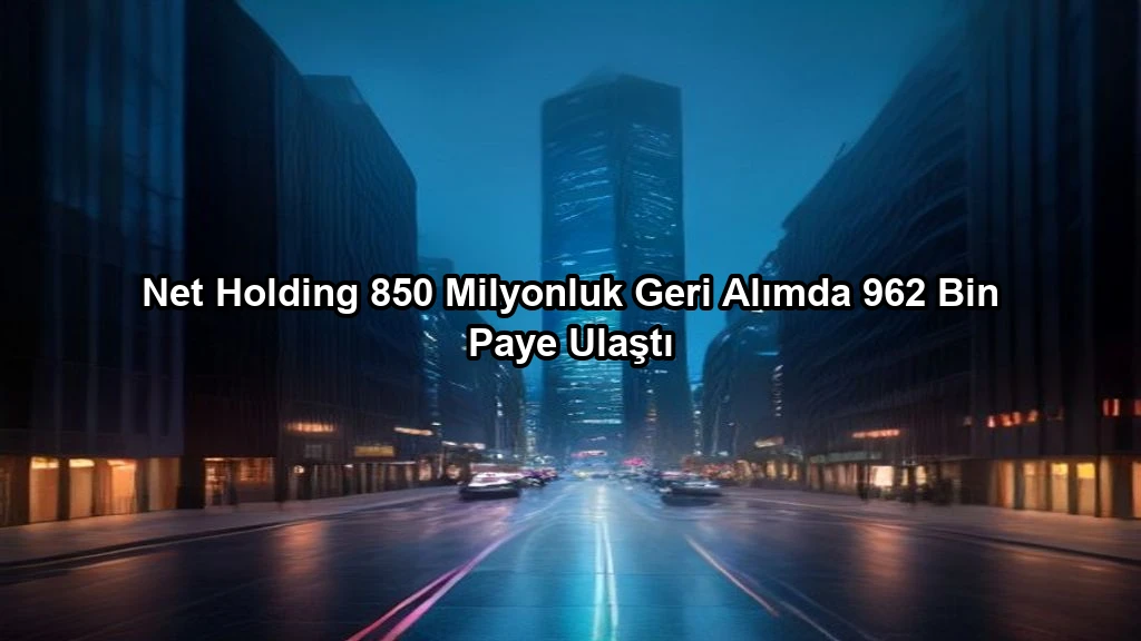 Net Holding 850 Milyonluk Geri Alımda 962 Bin Paye Ulaştı